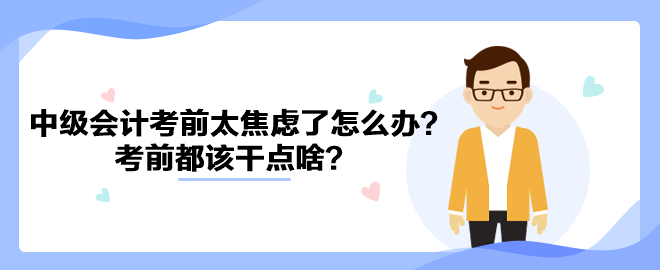 2023中級會計考前太焦慮了怎么辦？考前都該干點啥？