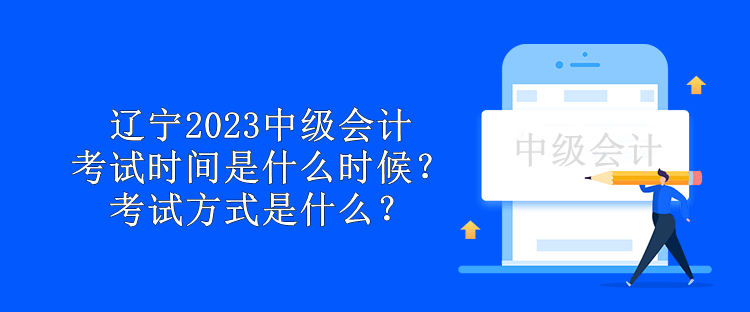 遼寧2023中級會計考試時間是什么時候？考試方式是什么？