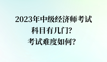 2023年中級經濟師考試科目有幾門？考試難度如何？