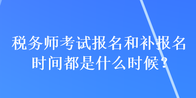 稅務師考試報名和補報名時間都是什么時候？