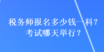 稅務師報名多少錢一科？考試哪天舉行？