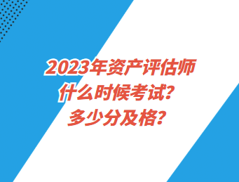 2023年資產(chǎn)評估師什么時候考試？多少分及格？