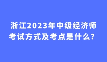浙江2023年中級經濟師考試方式及考點是什么？