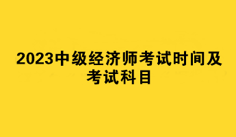 2023中級經濟師考試時間及考試科目