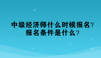 中級經濟師什么時候報名？報名條件是什么？