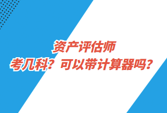 資產評估師考幾科？可以帶計算器嗎？