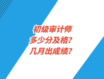 初級審計(jì)師多少分及格？幾月出成績？