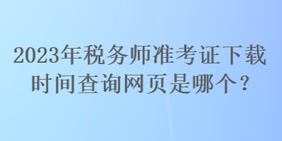 2023年稅務師準考證下載時間查詢網頁是哪個？