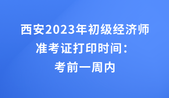 西安2023年初級經濟師準考證打印時間：考前一周內