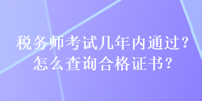 稅務師考試幾年內通過？怎么查詢合格證書？