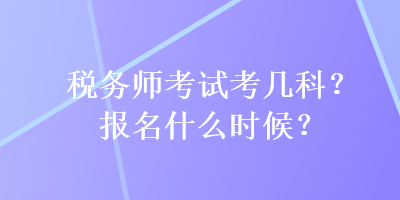 稅務師考試考幾科？報名什么時候？