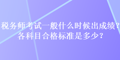 稅務師考試一般什么時候出成績？各科目合格標準是多少？
