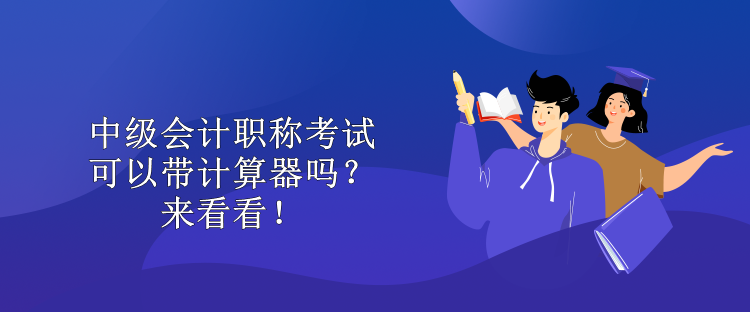 中級(jí)會(huì)計(jì)職稱考試可以帶計(jì)算器嗎？來看看！