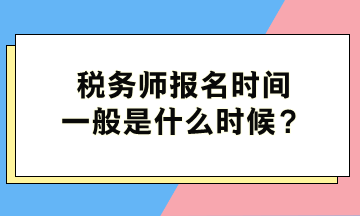 稅務師報名時間一般是什么時候？
