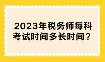 2023年稅務師每科考試時間多長時間？