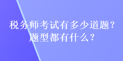 稅務師考試有多少道題？題型都有什么？