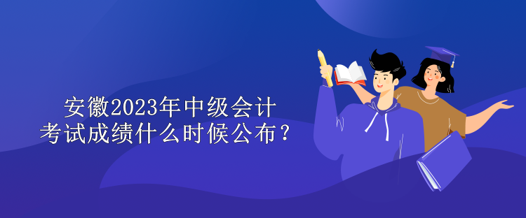 安徽2023年中級會計(jì)考試成績什么時(shí)候公布？