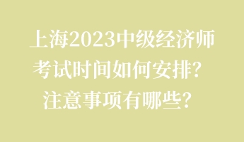 上海2023中級經濟師考試時間如何安排？注意事項有哪些？