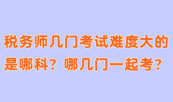 稅務師幾門考試難度大的是哪科？哪幾門一起考合適