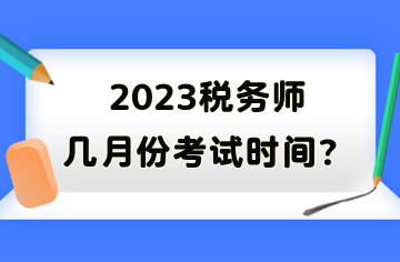 2023稅務(wù)師幾月份考試時(shí)間？