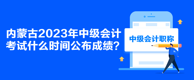 內蒙古2023年中級會計考試什么時間公布成績？