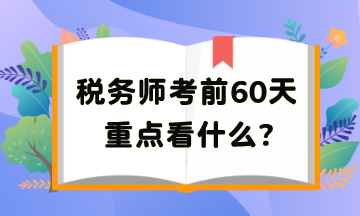 稅務師考前60天重點看啥？把高頻考點再捋一遍吧
