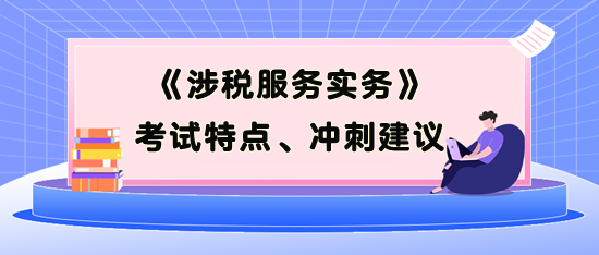 《涉稅服務實務》考試特點、考前沖刺建議