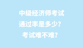 中級經濟師考試通過率是多少？考試難不難？