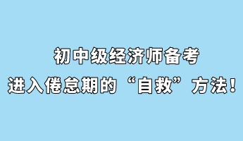 初中級經濟師備考進入倦怠期的“自救”方法！