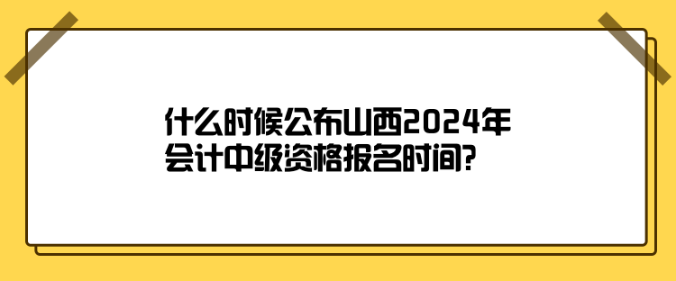什么時(shí)候公布山西2024年會(huì)計(jì)中級(jí)資格報(bào)名時(shí)間？
