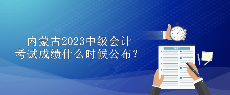 內蒙古2023中級會計考試成績什么時候公布？