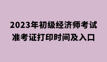 2023年初級經濟師考試準考證打印時間及入口