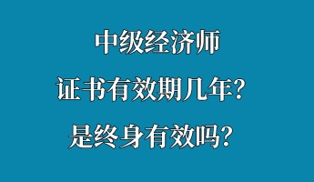 中級(jí)經(jīng)濟(jì)師證書有效期幾年？是終身有效嗎？