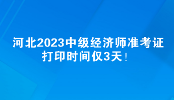 河北2023中級經濟師準考證打印時間僅3天！