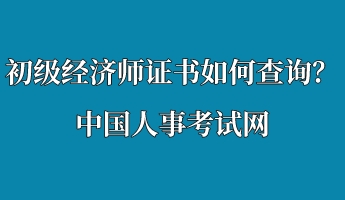 初級經濟師證書如何查詢？中國人事考試網