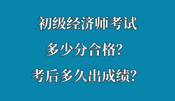 初級(jí)經(jīng)濟(jì)師考試多少分合格？考后多久出成績(jī)？