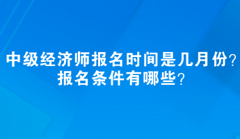 中級經濟師報名時間是幾月份？報名條件有哪些？