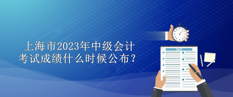 上海市2023年中級(jí)會(huì)計(jì)考試成績(jī)什么時(shí)候公布？