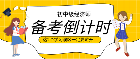 2023初中級經濟師備考倒計時 這2個學習誤區一定要避開！