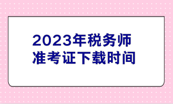 2023年稅務師準考證下載時間