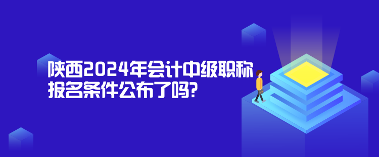 陜西2024年會計中級職稱報名條件公布了嗎？
