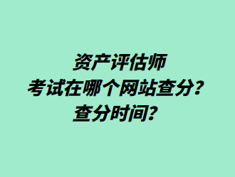 資產評估師考試在哪個網站查分？查分時間？