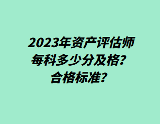 2023年資產評估師每科多少分及格？合格標準？