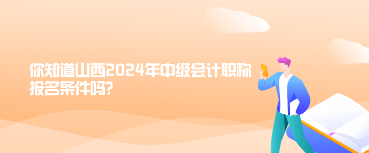 你知道山西2024年中級會計職稱報名條件嗎？