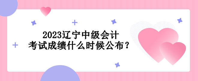 2023遼寧中級會計考試成績什么時候公布？