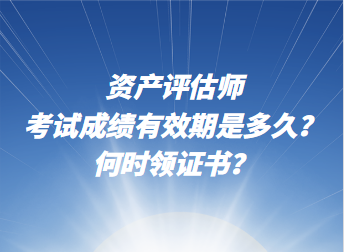 資產評估師考試成績有效期是多久？何時領證書？