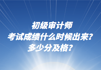 初級審計師考試成績什么時候出來？多少分及格？