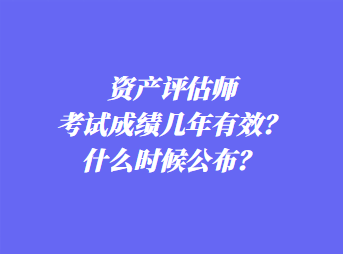 資產評估師考試成績幾年有效？什么時候公布？