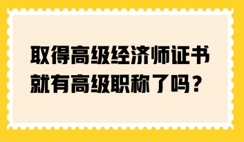 取得高級經濟師證書就有高級職稱了嗎？