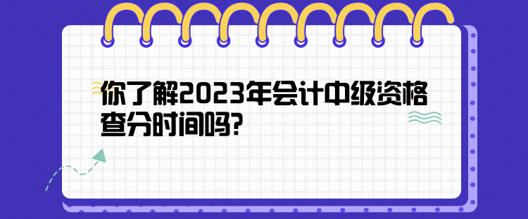你了解2023年會計中級資格查分時間嗎？